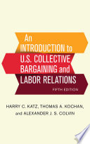 An introduction to U.S. collective bargaining and labor relations / Harry C. Katz, Thomas A. Kochan, and Alexander J.S. Colvin.