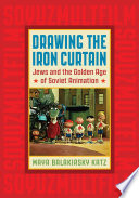 Drawing the Iron Curtain : Jews and the golden age of Soviet animation /