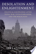 Desolation and enlightenment political knowledge after total war, totalitarianism, and the Holocaust
