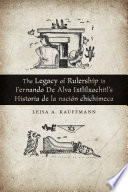 The legacy of rulership in Fernando de Alva Ixtlilxochitl's Historia de la nación chichimeca /