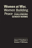 Women at war, women building peace : challenging gender norm / Joyce P. Kaufman and Kristen P. Williams.