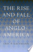 The rise and fall of Anglo-America / Eric P. Kaufmann.