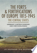 The forts and fortifications of Europe, 1815-1945 : the central states : Germany, Austria-Hungary and Czechoslovakia /