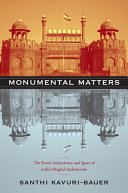 Monumental matters : the power, subjectivity, and space of India's Mughal architecture /