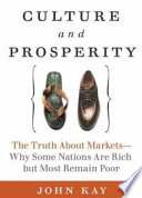 Culture and prosperity : the truth about markets : why some nations are rich but most remain poor / John Kay.