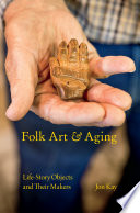 Folk art and aging : life-story objects and their makers / Jon Kay.