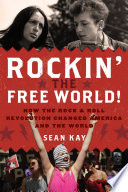 Rockin' the free world! : how the rock 'n' roll revolution changed America and the world /
