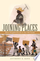 Joining places : slave neighborhoods in the old South / Anthony E. Kaye.