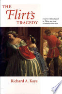 The flirt's tragedy desire without end in Victorian and Edwardian fiction / Richard A. Kaye.