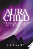 Aura child : the incredible story of a special gift /