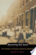 Becoming old stock : the paradox of German-American identity / Russell A. Kazal.