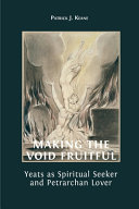 Making the void fruitful : Yeats as spiritual seeker and Petrarchan lover /