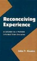 Reconceiving experience : a solution to a problem inherited from Descartes / John T. Kearns.