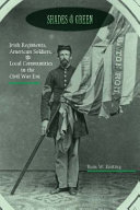 Shades of green : Irish regiments, American soldiers, and local communities in the Civil War era / Ryan W. Keating.