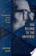 You belong to the universe : Buckminster Fuller and the future /