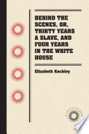 Behind the scenes, or, Thirty years a slave, and four years in the White House / by Elizabeth Keckly.