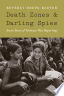 Death zones and darling spies : seven years of Vietnam War reporting / Beverly Deepe Keever.