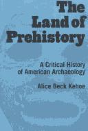 The land of prehistory : a critical history of American archaeology / Alice Beck Kehoe.