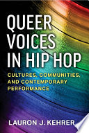 Queer voices in hip hop : cultures, communities, and contemporary performance / Lauron J. Kehrer.