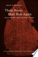 These bones shall rise again : selected writings on early China / David N. Keightley ; edited and with introduction by Henry Rosemont Jr.