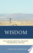 Wisdom : folk, arcane, practical, religious, philosophical, mystical / James Kellenberger.