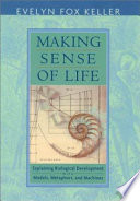 Making sense of life : explaining biological development with models, metaphors, and machines / Evelyn Fox Keller.