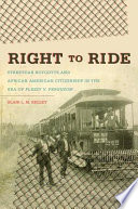 Right to ride : streetcar boycotts and African American citizenship in the era of Plessy v. Ferguson / Blair L. M. Kelley.