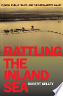 Battling the inland sea : floods, public policy, and the Sacramento Valley, 1850-1986 /