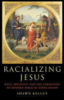 Racializing Jesus : race, ideology, and the formation of modern biblical scholarship / Shawn Kelley.