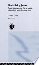 Racializing Jesus : race, ideology, and the formation of modern biblical scholarship / Shawn Kelley.
