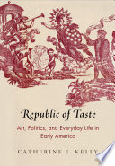 Republic of taste : art, politics, and everyday life in early America /