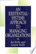 An existential-systems approach to managing organizations / Joe Kelly and Louise Kelly.