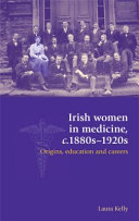 Irish women in medicine, c.1880s-1920s : origins, education and careers / Laura Kelly.