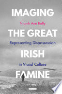 Imaging the Great Irish Famine : representing dispossession in visual culture /