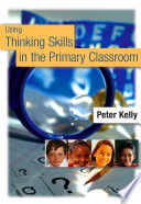 Using thinking skills in the primary classroom / Peter Kelly.