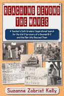 Reaching beyond the waves : a teacher's sixth graders' inspirational search for the WWII survivors of a downed B-17 and the men who rescued them /