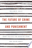 The future of crime and punishment : smart policies for reducing crime and saving money / William R. Kelly.