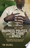 Business, politics, and the state in Africa : challenging the orthodoxies on growth and transformation / Tim Kelsall ; with David Booth [and others].