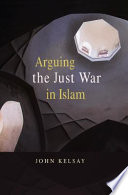 Arguing the just war in Islam / John Kelsay.
