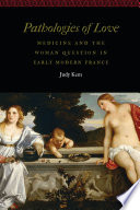 Pathologies of love : medicine and the woman question in early modern France /