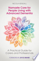 Namaste Care for people living with advanced dementia : a practical guide for carers and professionals / Nicola Kendall ; with contributuions from Joanne Atkinson [and others].