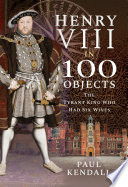 Henry VIII in 100 objects the tyrant king who had six wives /