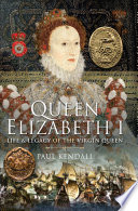 Queen Elizabeth I : life and legacy of the virgin queen / Paul Kendall.