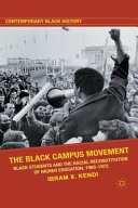 The Black campus movement : Black students and the racial reconstitution of higher education, 1965-1972 / Ibram H. Rogers.