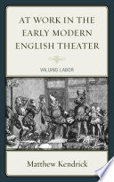 At work in the early modern English theater : valuing labor / Matthew Kendrick.