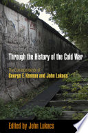 Through the history of the Cold War : the correspondence of George F. Kennan and John Lukacs / edited by John Lukacs.