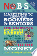 No B.S. guide to marketing to boomers and seniors : the ultimate no holds barred, take no prisoners roadmap to the money /