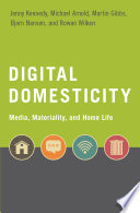 Digital domesticity : media, materiality, and home life / Jenny Kennedy, Michael Arnold, Martin Gibbs, Bjorn Nansen, and Rowan Wilken.