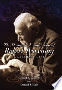 The dramatic imagination of Robert Browning : a literary life /