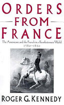 Orders from France : the Americans and the French in a revolutionary world, 1780-1820 / Roger G. Kennedy.